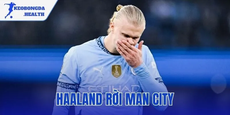Haaland Rời Man City – Cập Nhật Điều Khoản Và Bến Đỗ Mới