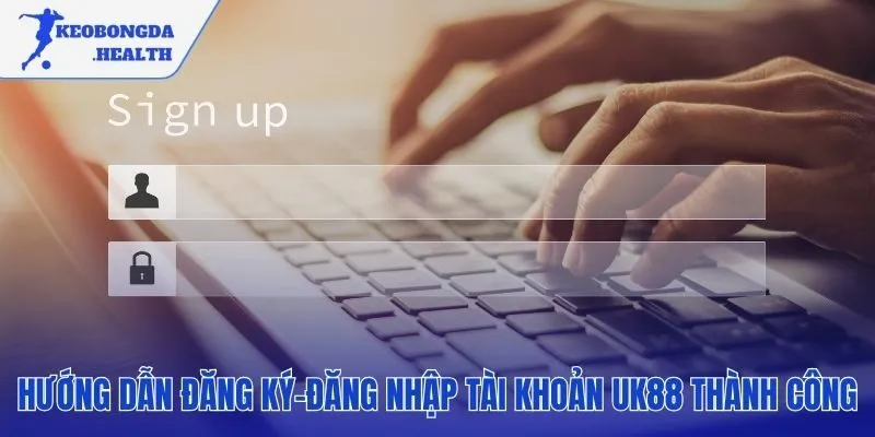 Quy trình tạo tài khoản UK88 đơn giản chỉ trong 2 phút